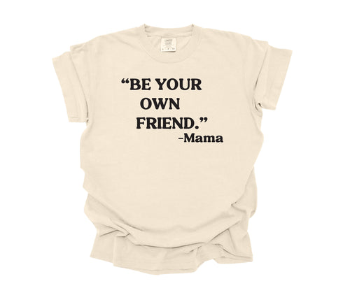 Mama's Words of Wisdom:  Adult - " Be your own friend " ( Comfort Colors T-shirt )